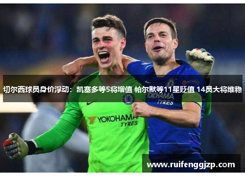 切尔西球员身价浮动：凯塞多等5将增值 帕尔默等11星贬值 14员大将维稳
