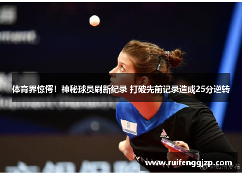 体育界惊愕！神秘球员刷新纪录 打破先前记录造成25分逆转