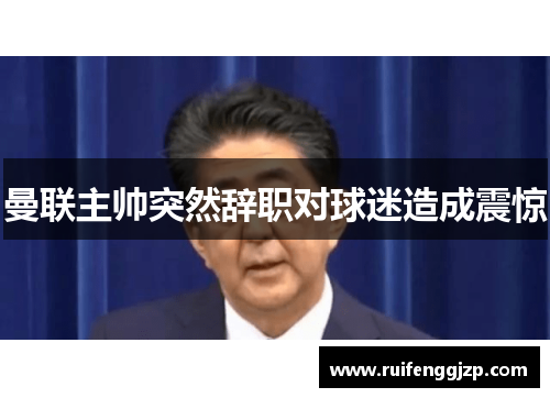 曼联主帅突然辞职对球迷造成震惊