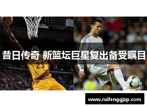 昔日传奇 新篮坛巨星复出备受瞩目